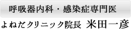 呼吸器内科・感染症専門医 よねだクリニック院長 米田一彦