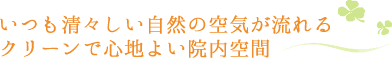 いつも清々しい自然の空気が流れる、クリーンで心地よい院内空間